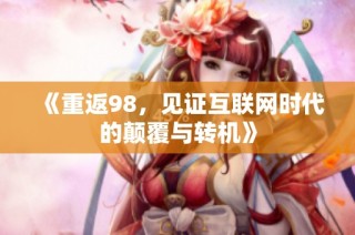 《重返98，见证互联网时代的颠覆与转机》