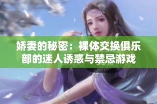 娇妻的秘密：裸体交换俱乐部的迷人诱惑与禁忌游戏