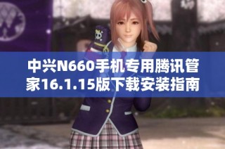 中兴N660手机专用腾讯管家16.1.15版下载安装指南