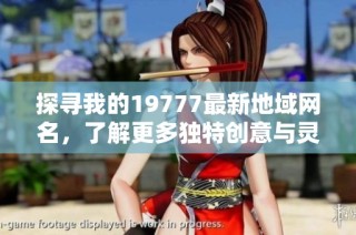 探寻我的19777最新地域网名，了解更多独特创意与灵感