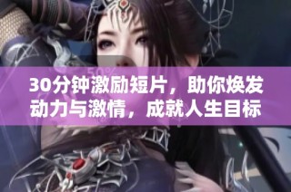 30分钟激励短片，助你焕发动力与激情，成就人生目标