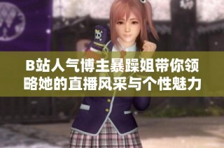 B站人气博主暴躁姐带你领略她的直播风采与个性魅力