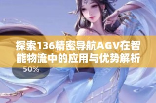 探索136精密导航AGV在智能物流中的应用与优势解析