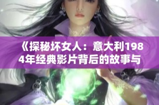 《探秘坏女人：意大利1984年经典影片背后的故事与魅力》