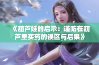 《葫芦娃的启示：谨防在葫芦里买药的误区与后果》