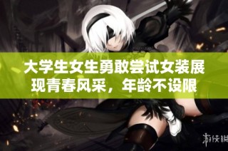 大学生女生勇敢尝试女装展现青春风采，年龄不设限