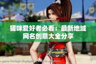 猫咪爱好者必看：最新地域网名创意大全分享