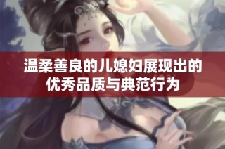 温柔善良的儿媳妇展现出的优秀品质与典范行为