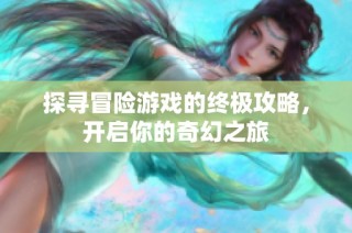 探寻冒险游戏的终极攻略，开启你的奇幻之旅