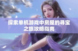 探索单机游戏中房屋的寻宝之旅攻略指南