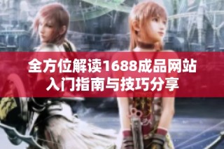 全方位解读1688成品网站入门指南与技巧分享