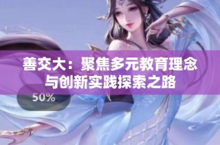 善交大：聚焦多元教育理念与创新实践探索之路