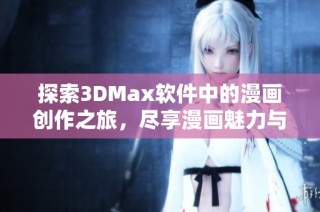 探索3DMax软件中的漫画创作之旅，尽享漫画魅力与乐趣