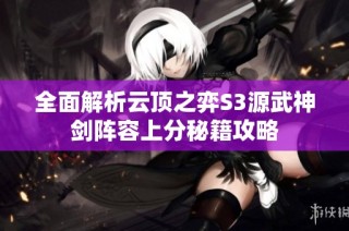 全面解析云顶之弈S3源武神剑阵容上分秘籍攻略