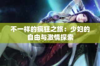 不一样的疯狂之旅：少妇的自由与激情探索