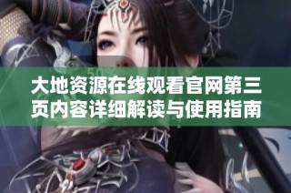大地资源在线观看官网第三页内容详细解读与使用指南