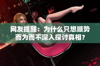 网友提醒：为什么只想顺势而为而不深入探讨真相？