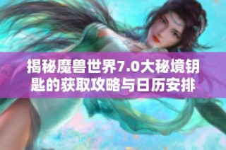 揭秘魔兽世界7.0大秘境钥匙的获取攻略与日历安排