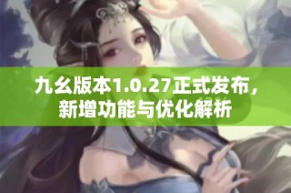九幺版本1.0.27正式发布，新增功能与优化解析