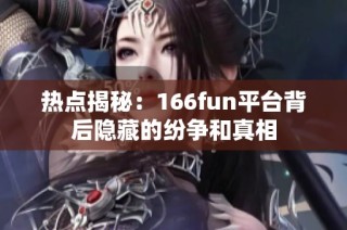 热点揭秘：166fun平台背后隐藏的纷争和真相