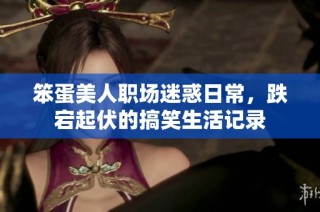 笨蛋美人职场迷惑日常，跌宕起伏的搞笑生活记录