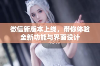 微信新版本上线，带你体验全新功能与界面设计