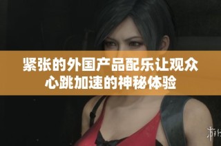 紧张的外国产品配乐让观众心跳加速的神秘体验