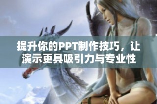 提升你的PPT制作技巧，让演示更具吸引力与专业性