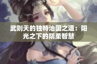 武则天的独特治国之道：阳光之下的阴柔智慧