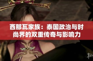 西那瓦家族：泰国政治与时尚界的双重传奇与影响力