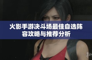 火影手游决斗场最佳自选阵容攻略与推荐分析