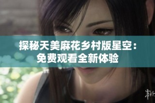 探秘天美麻花乡村版星空：免费观看全新体验