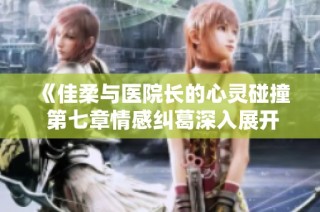 《佳柔与医院长的心灵碰撞 第七章情感纠葛深入展开》
