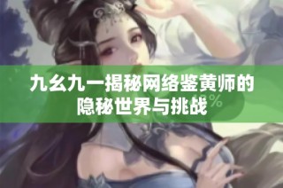 九幺九一揭秘网络鉴黄师的隐秘世界与挑战