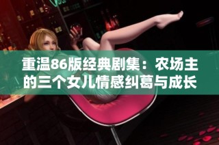 重温86版经典剧集：农场主的三个女儿情感纠葛与成长故事