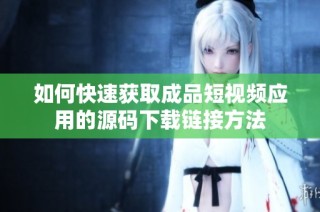 如何快速获取成品短视频应用的源码下载链接方法