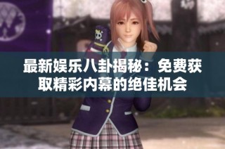 最新娱乐八卦揭秘：免费获取精彩内幕的绝佳机会