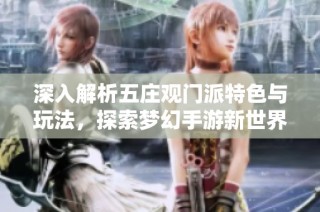 深入解析五庄观门派特色与玩法，探索梦幻手游新世界