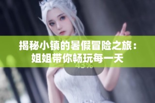 揭秘小镇的暑假冒险之旅：姐姐带你畅玩每一天