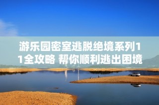 游乐园密室逃脱绝境系列11全攻略 帮你顺利逃出困境