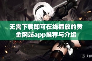无需下载即可在线播放的黄金网站app推荐与介绍