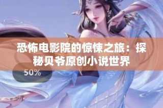 恐怖电影院的惊悚之旅：探秘贝爷原创小说世界