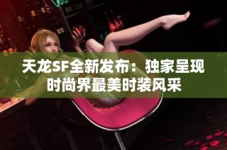 天龙SF全新发布：独家呈现时尚界最美时装风采