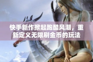 快手新作掀起跑酷风潮，重新定义无限刷金币的玩法