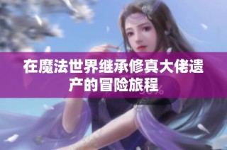 在魔法世界继承修真大佬遗产的冒险旅程