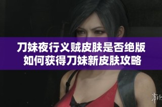刀妹夜行义贼皮肤是否绝版 如何获得刀妹新皮肤攻略