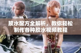 胶水配方全解析，教你轻松制作各种胶水视频教程
