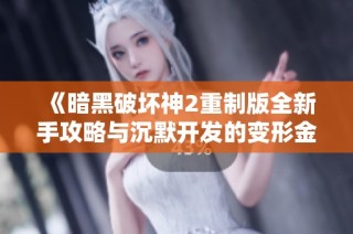 《暗黑破坏神2重制版全新手攻略与沉默开发的变形金刚游戏视频解析》