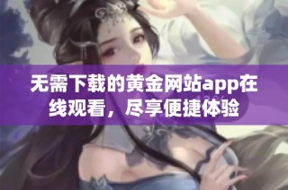无需下载的黄金网站app在线观看，尽享便捷体验