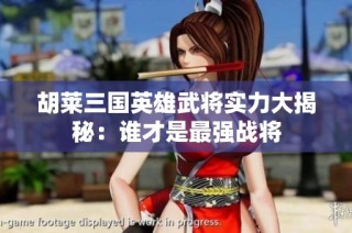 胡莱三国英雄武将实力大揭秘：谁才是最强战将